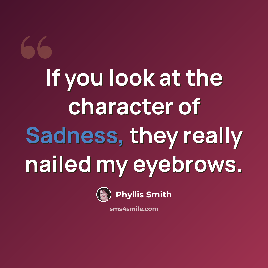 “If you look at the character of Sadness, they really nailed my eyebrows.” quote by Phyllis Smith