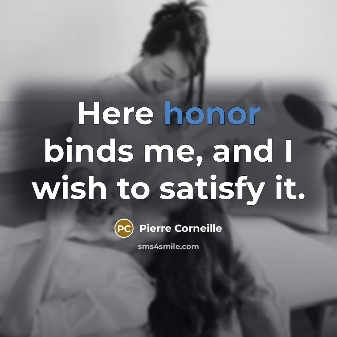 “Here honor binds me, and I wish to satisfy it.” quote by Pierre Corneille