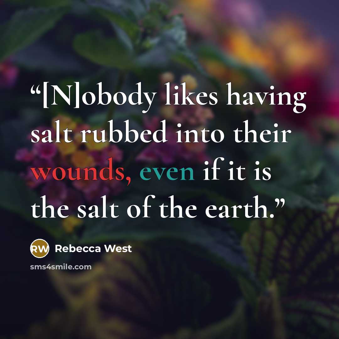 “[N]obody likes having salt rubbed into their wounds, even if it is the salt of the earth.” quote by Rebecca West