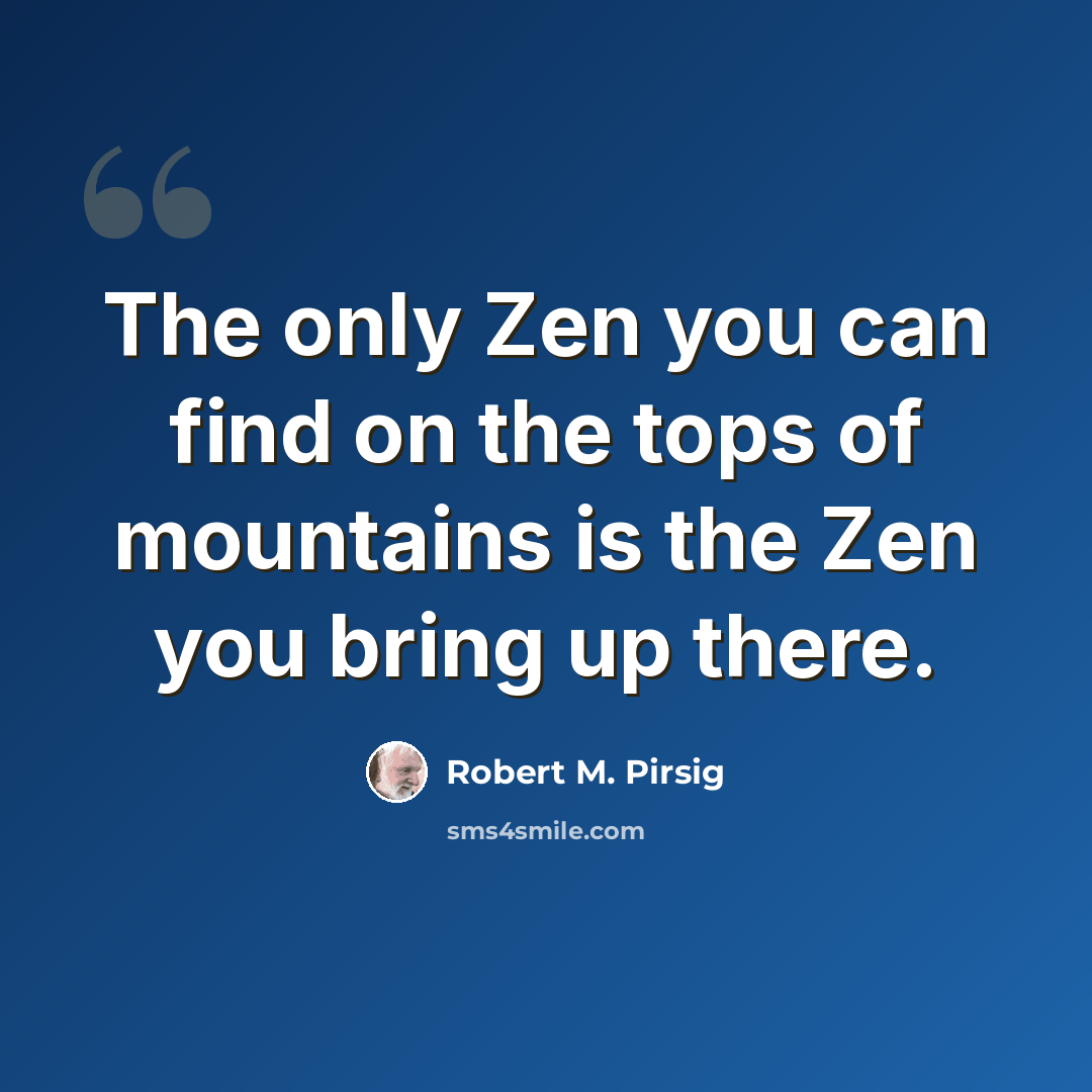 “The only Zen you can find on the tops of mountains is the Zen you bring up there.” quote by Robert M. Pirsig