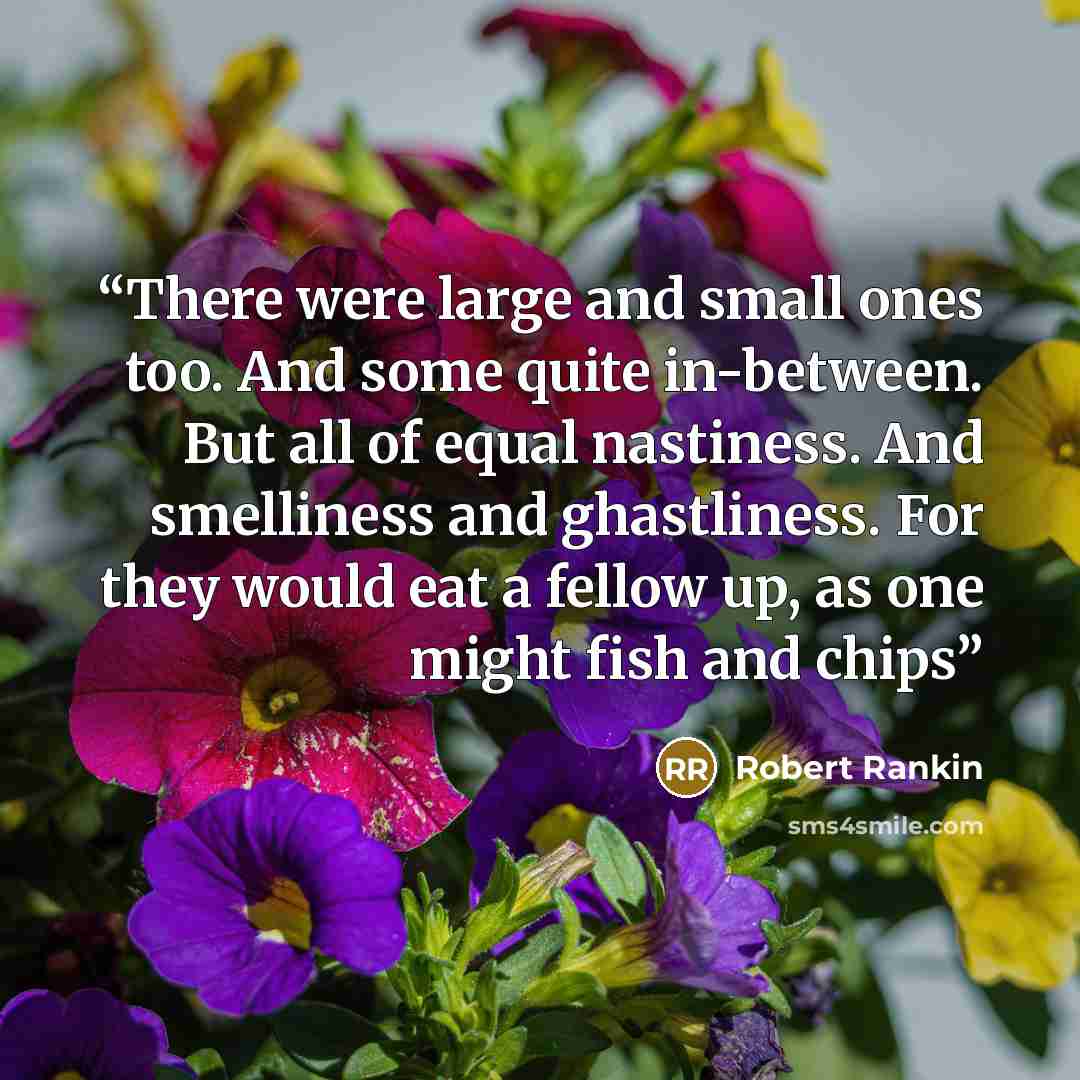 “There were large and small ones too. And some quite in-between. But all of equal nastiness. And smelliness and ghastliness. For they would eat a fellow up, as one might fish and chips” quote by Robert Rankin