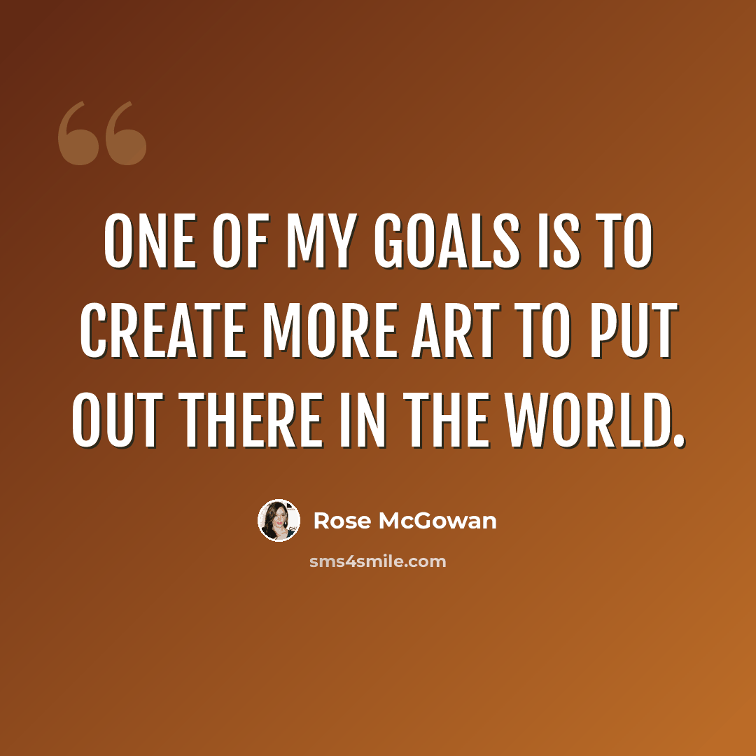 “One of my goals is to create more art to put out there in the world.” quote by Rose McGowan