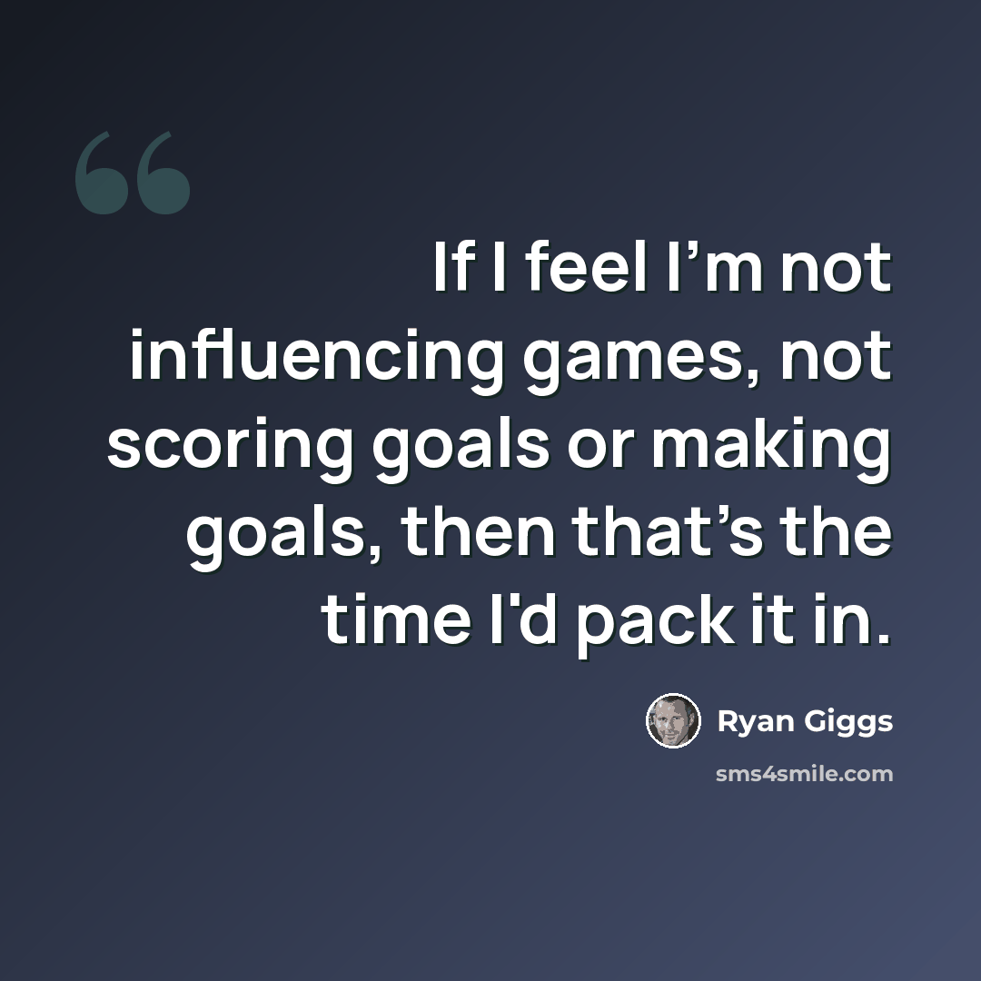 “If I feel I'm not influencing games, not scoring goals or making goals, then that's the time I'd pack it in.” quote by Ryan Giggs