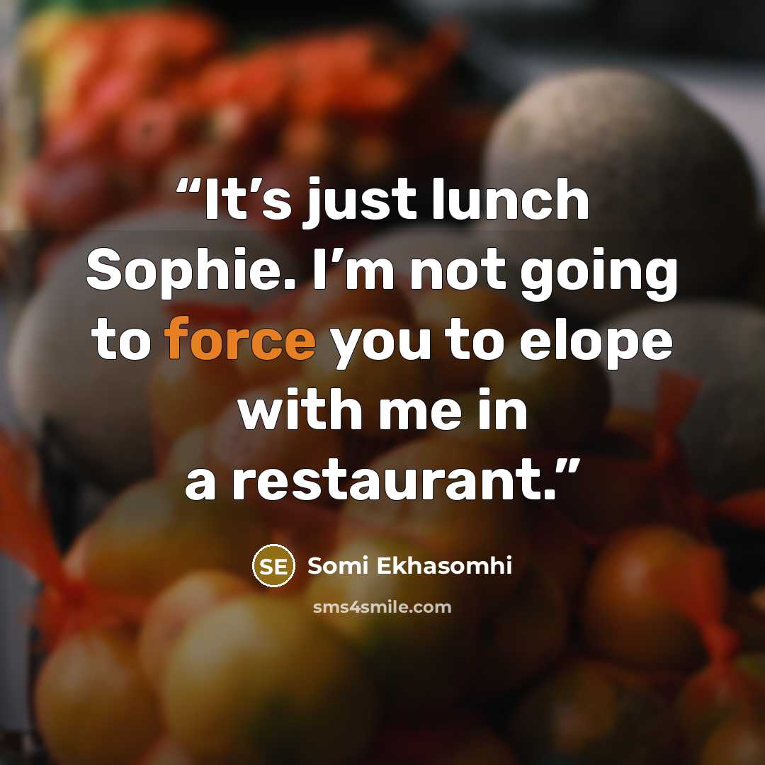 “It’s just lunch Sophie. I’m not going to force you to elope with me in a restaurant.” quote by Somi Ekhasomhi