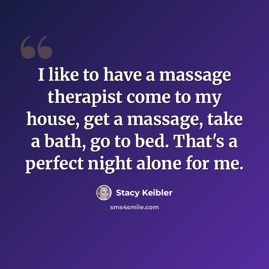 “I like to have a massage therapist come to my house, get a massage, take a bath, go to bed. That's a perfect night alone for me.” quote by Stacy Keibler