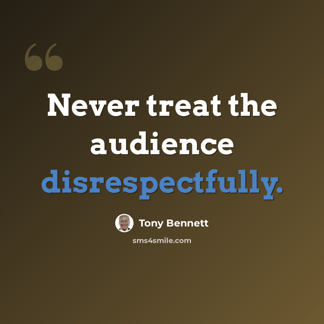 “Never treat the audience disrespectfully.” quote by Tony Bennett