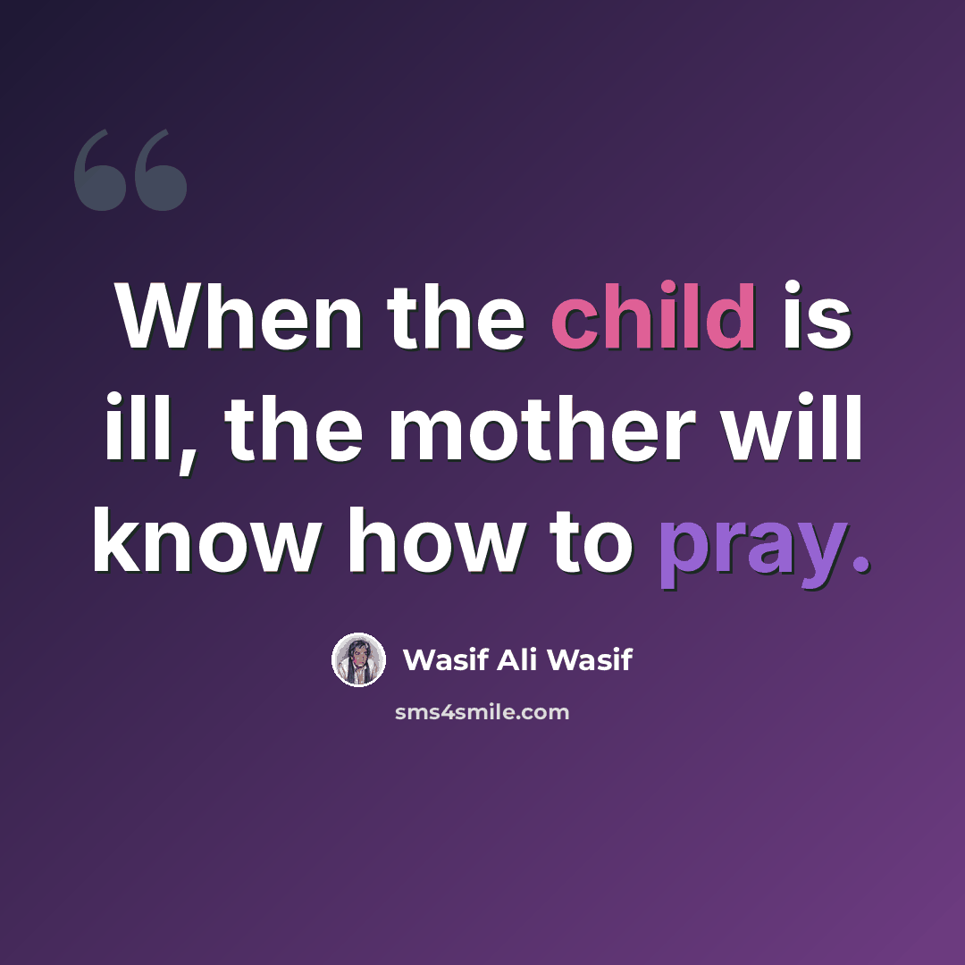 “When the child is ill, the mother will know how to pray.” quote by Wasif Ali Wasif