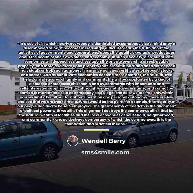 “In a society in which nearly everybody is dominated by somebody else's mind or by a disembodied mind, it becomes increasingly difficult to learn the truth about the activities of governments and corporations, about the quality or value of products, or about the health of one's own place and…” quote by Wendell Berry