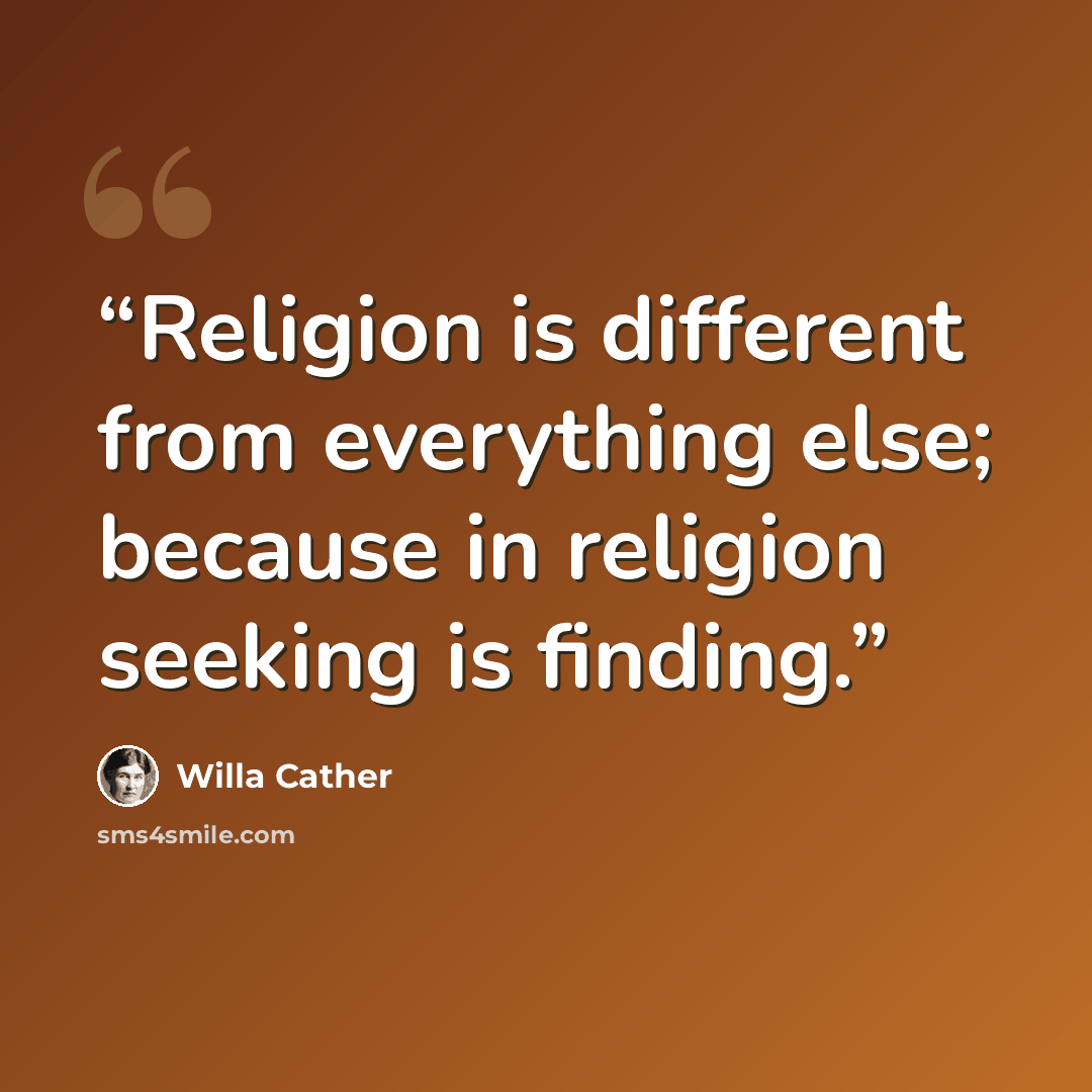“Religion is different from everything else; because in religion seeking is finding.” quote by Willa Cather