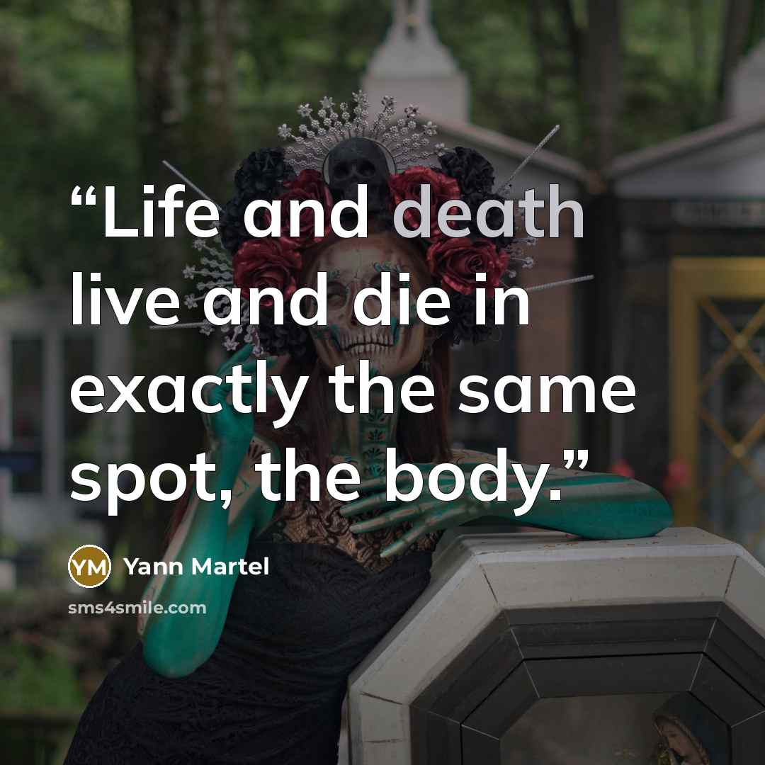 “Life and death live and die in exactly the same spot, the body.” quote by Yann Martel