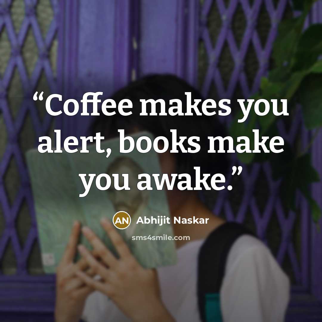 “Coffee makes you alert, books make you awake.” quote by Abhijit Naskar
