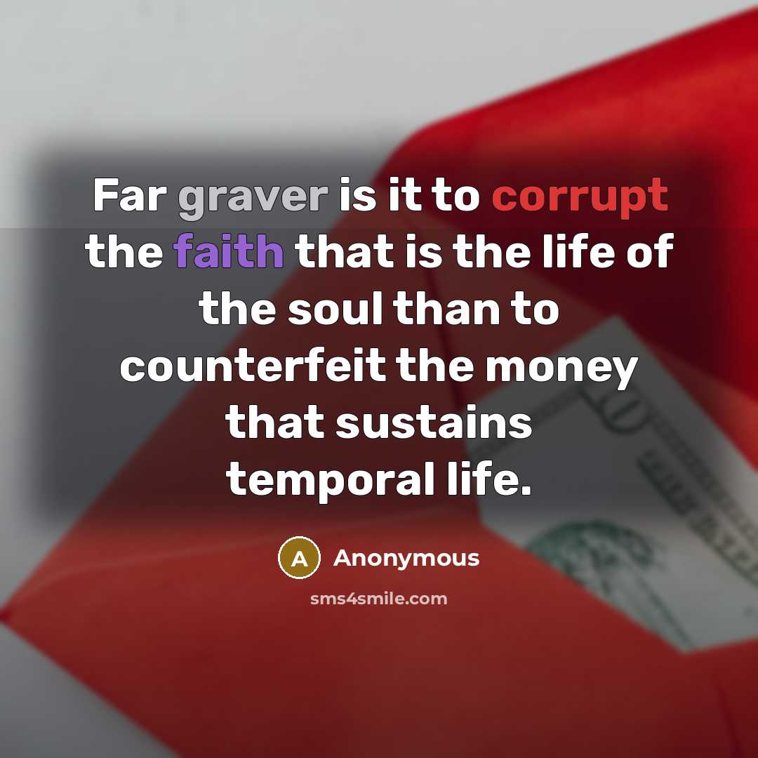“Far graver is it to corrupt the faith that is the life of the soul than to counterfeit the money that sustains temporal life.” quote by Anonymous