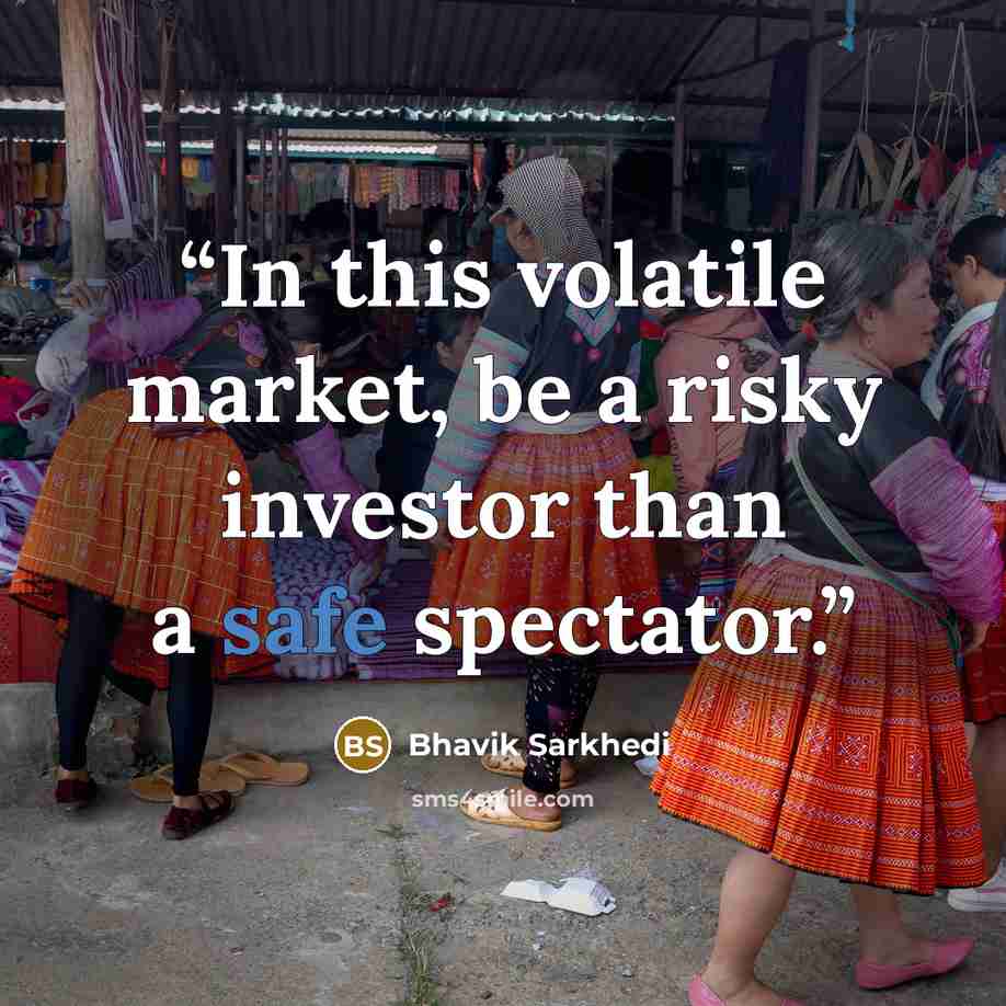 “In this volatile market, be a risky investor than a safe spectator.” quote by Bhavik Sarkhedi