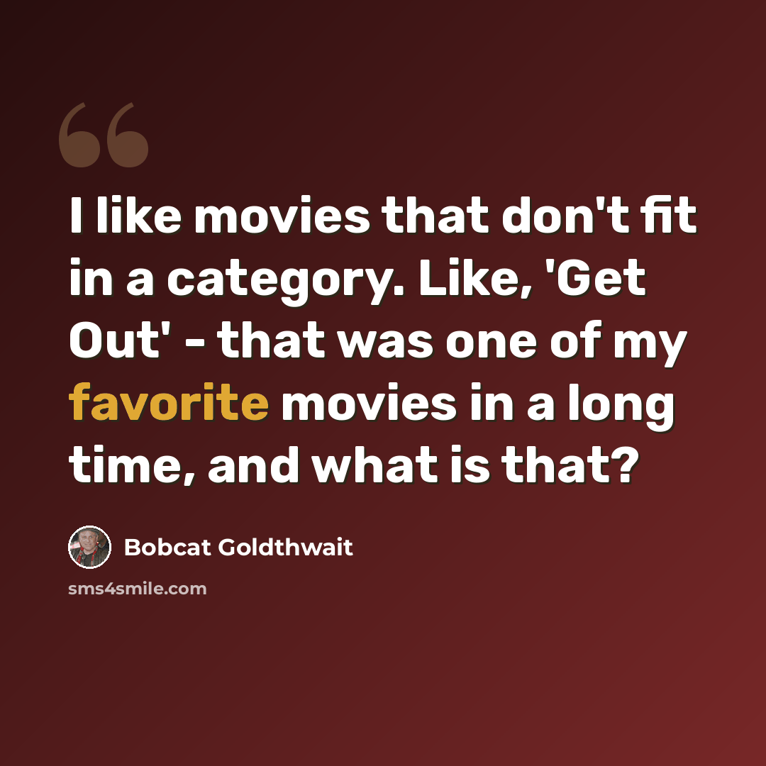 “I like movies that don't fit in a category. Like, 'Get Out' - that was one of my favorite movies in a long time, and what is that?” quote by Bobcat Goldthwait