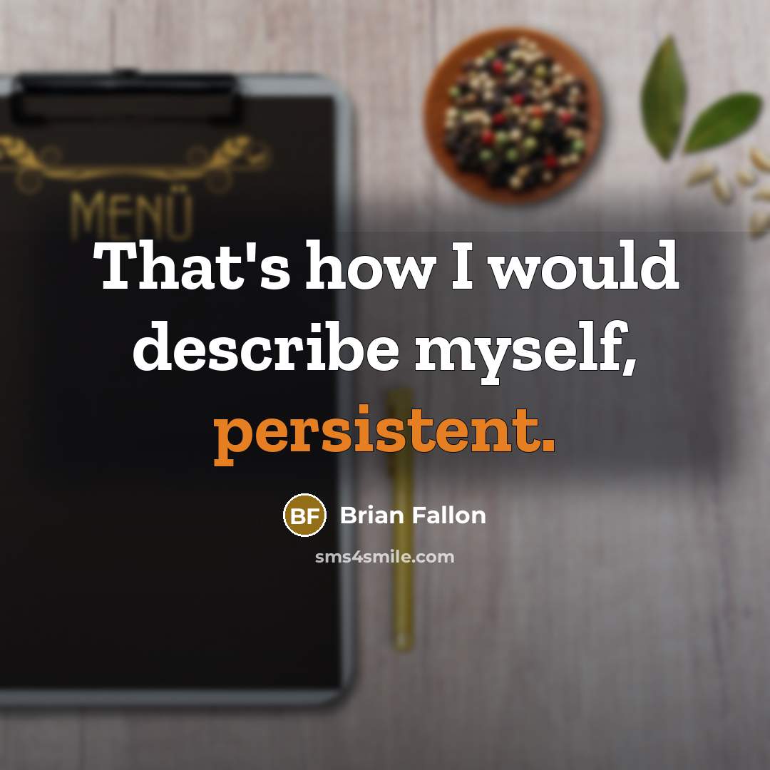 “That's how I would describe myself, persistent.” quote by Brian Fallon