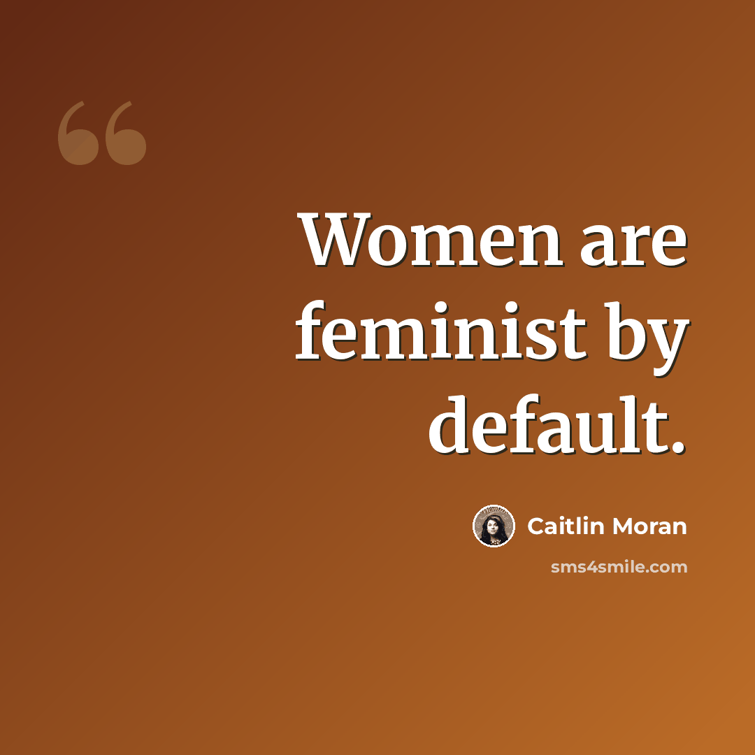 “Women are feminist by default.” quote by Caitlin Moran