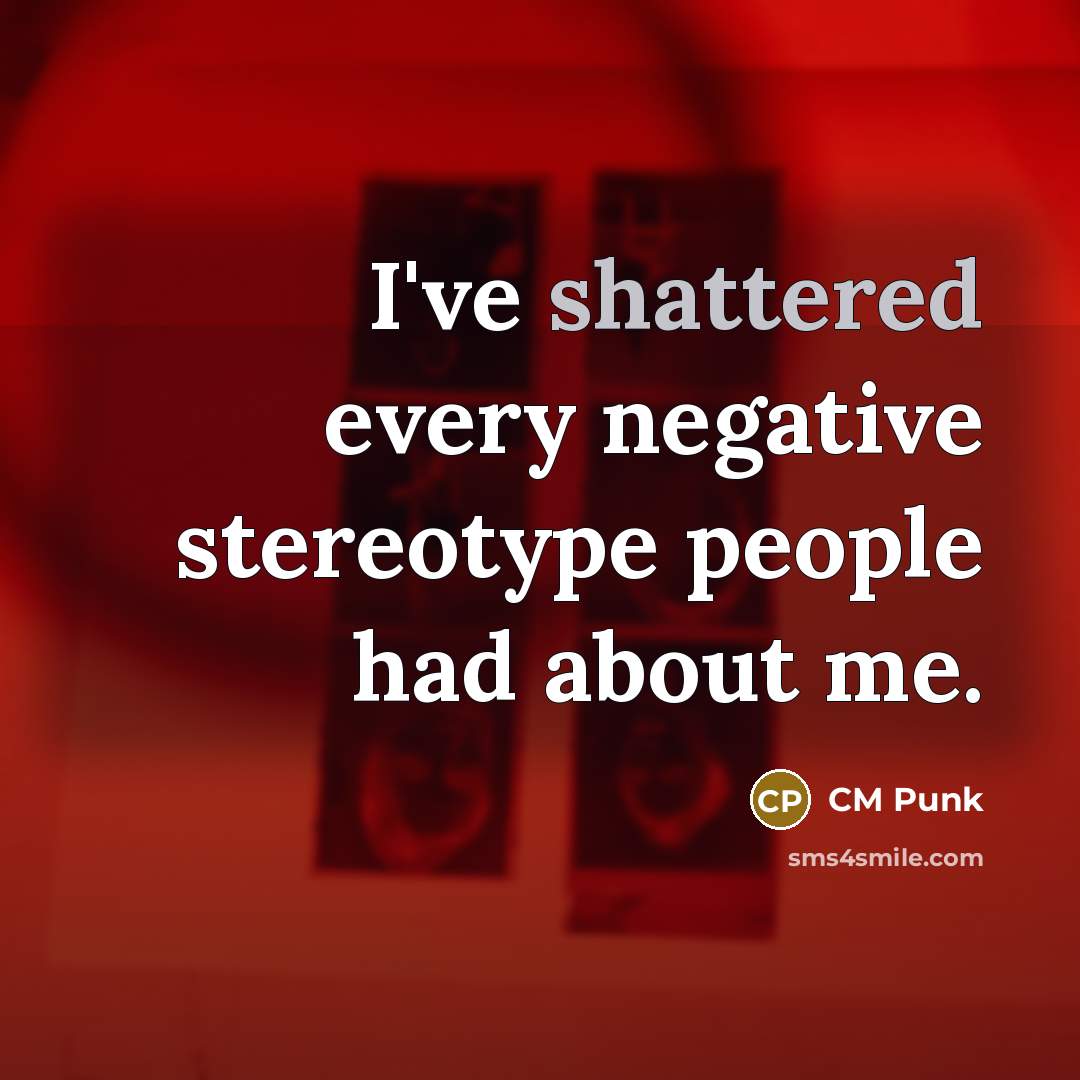 “I've shattered every negative stereotype people had about me.” quote by CM Punk