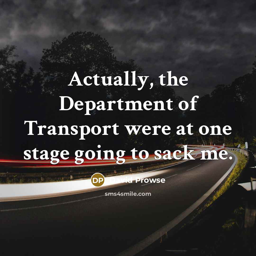 “Actually, the Department of Transport were at one stage going to sack me.” quote by David Prowse