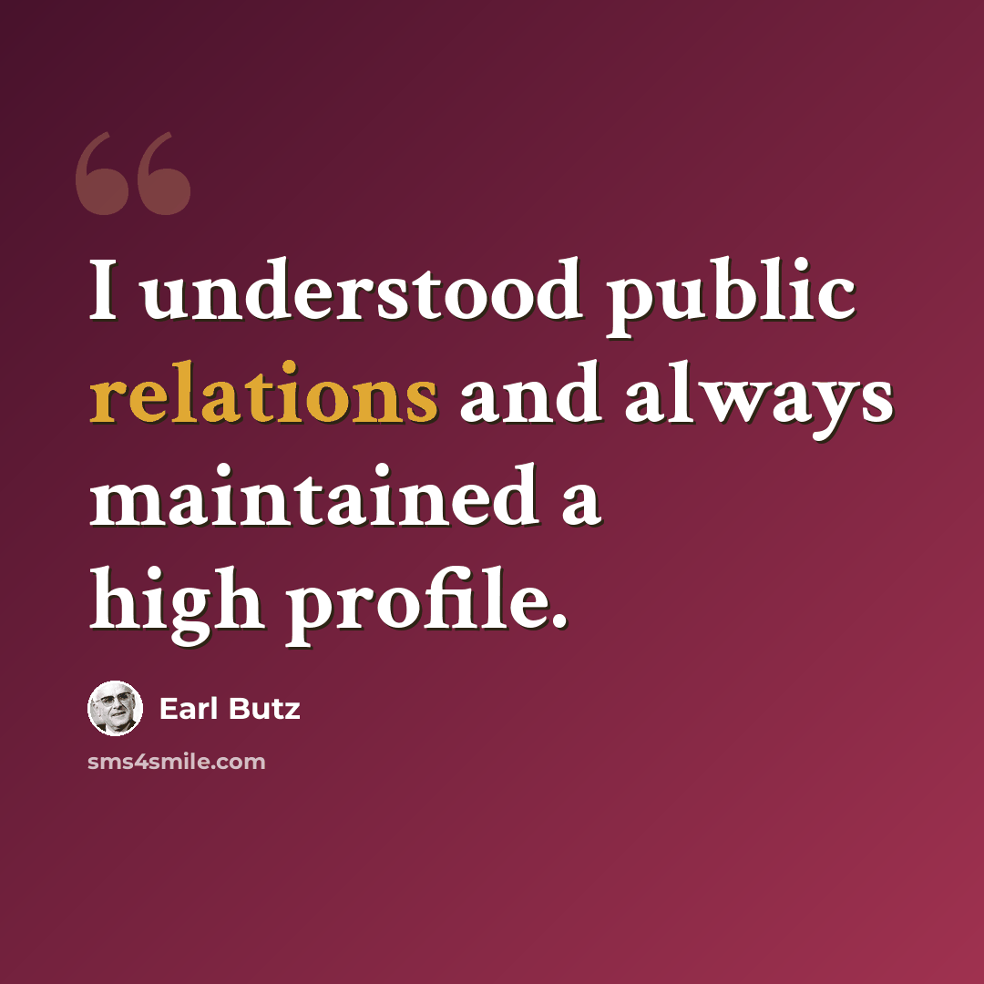 “I understood public relations and always maintained a high profile.” quote by Earl Butz
