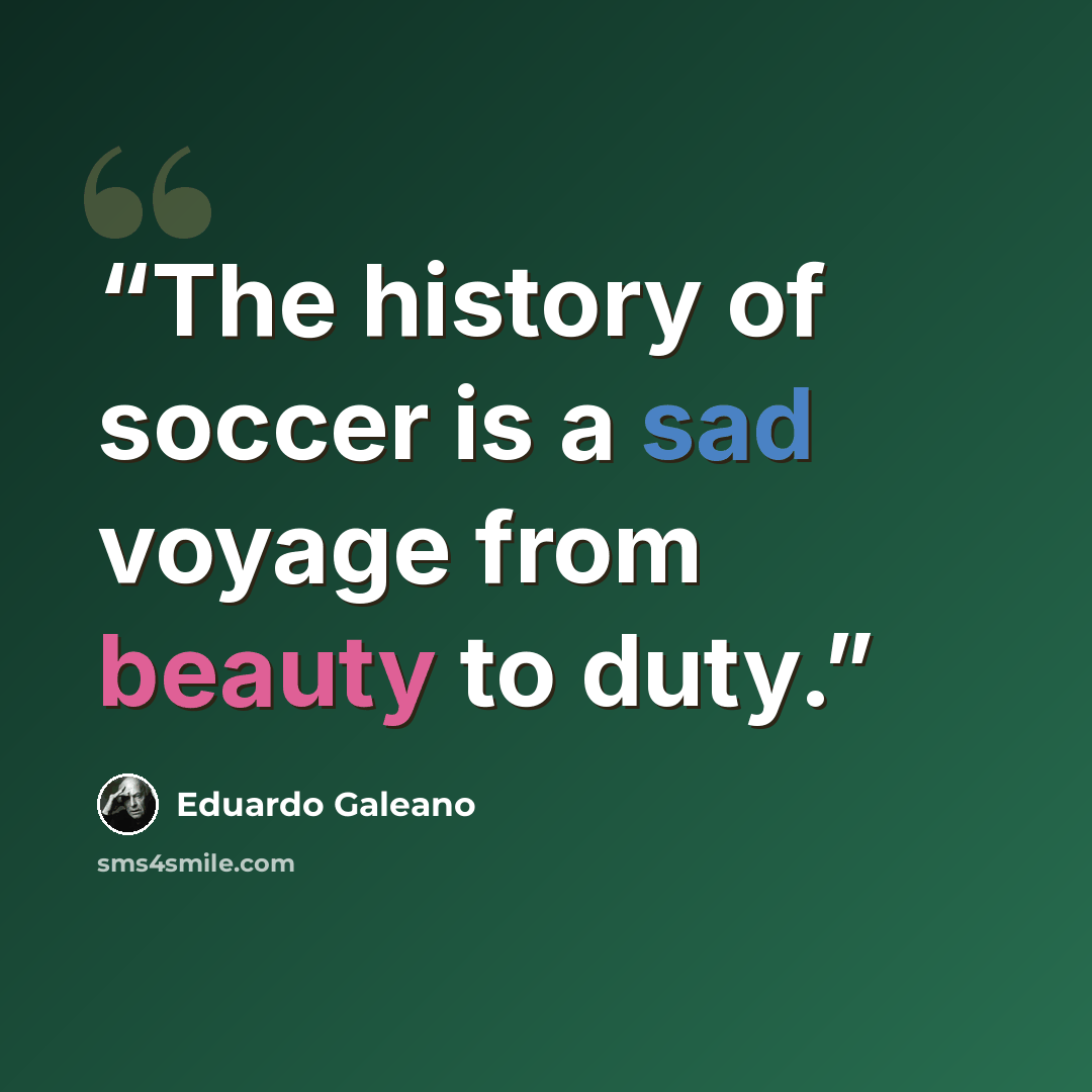 “The history of soccer is a sad voyage from beauty to duty.” quote by Eduardo Galeano