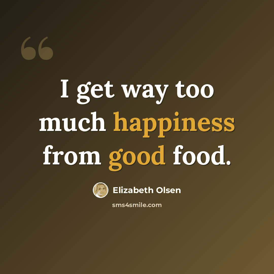 “I get way too much happiness from good food.” quote by Elizabeth Olsen