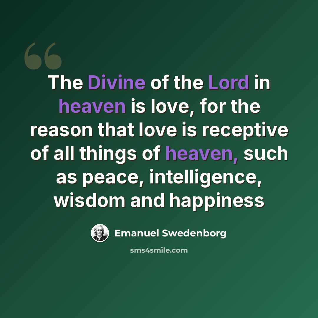 “The Divine of the Lord in heaven is love, for the reason that love is receptive of all things of heaven, such as peace, intelligence, wisdom and happiness” quote by Emanuel Swedenborg