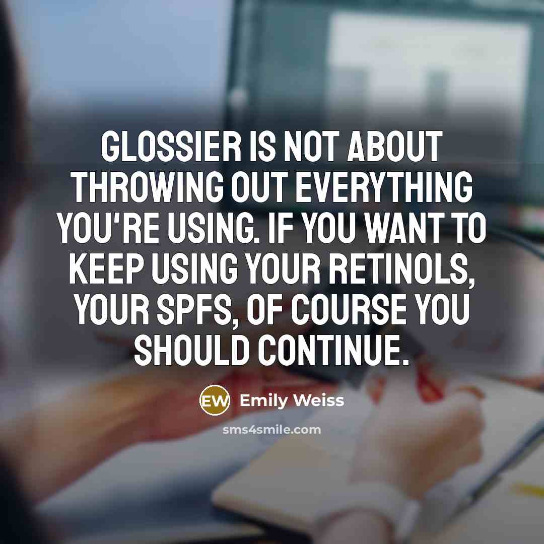 “Glossier is not about throwing out everything you're using. If you want to keep using your retinols, your SPFs, of course you should continue.” quote by Emily Weiss