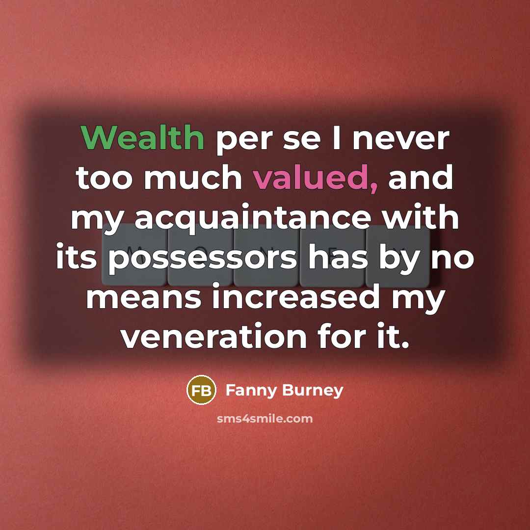 “Wealth per se I never too much valued, and my acquaintance with its possessors has by no means increased my veneration for it.” quote by Fanny Burney