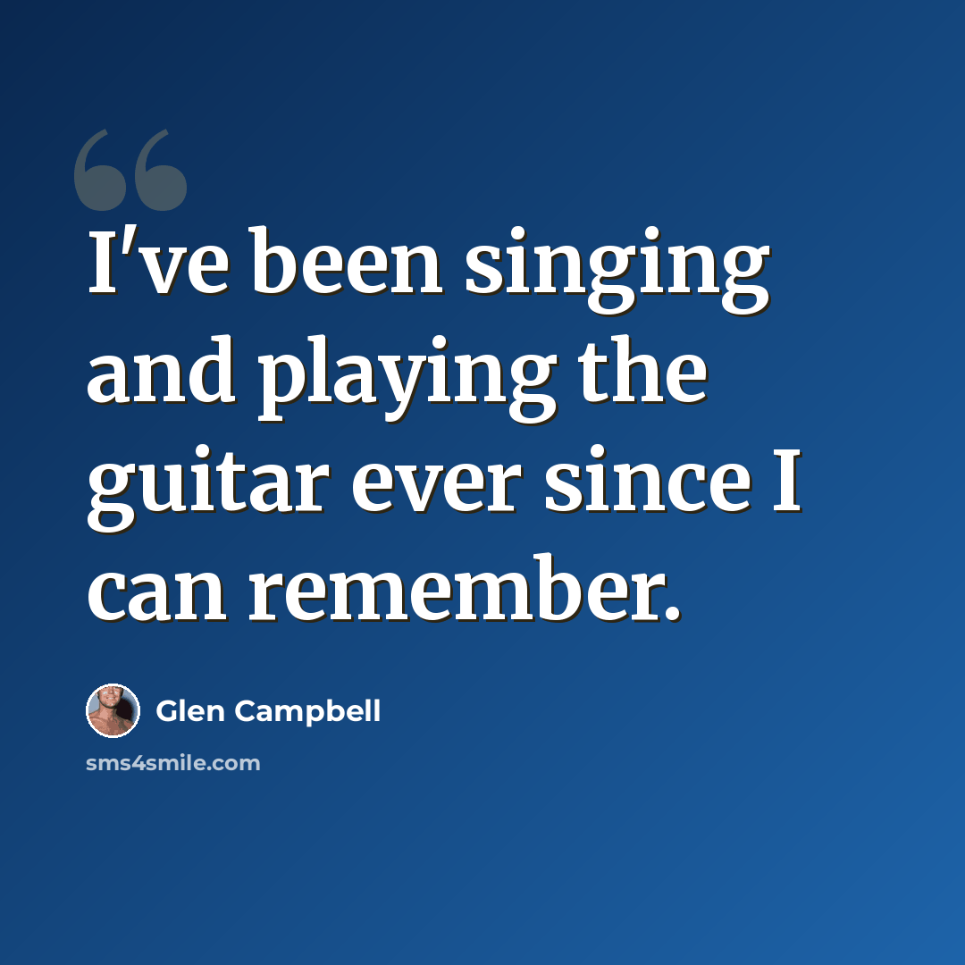 “I've been singing and playing the guitar ever since I can remember.” quote by Glen Campbell
