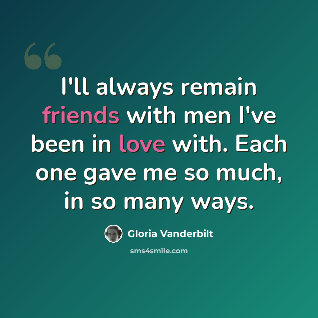 “I'll always remain friends with men I've been in love with. Each one gave me so much, in so many ways.” quote by Gloria Vanderbilt