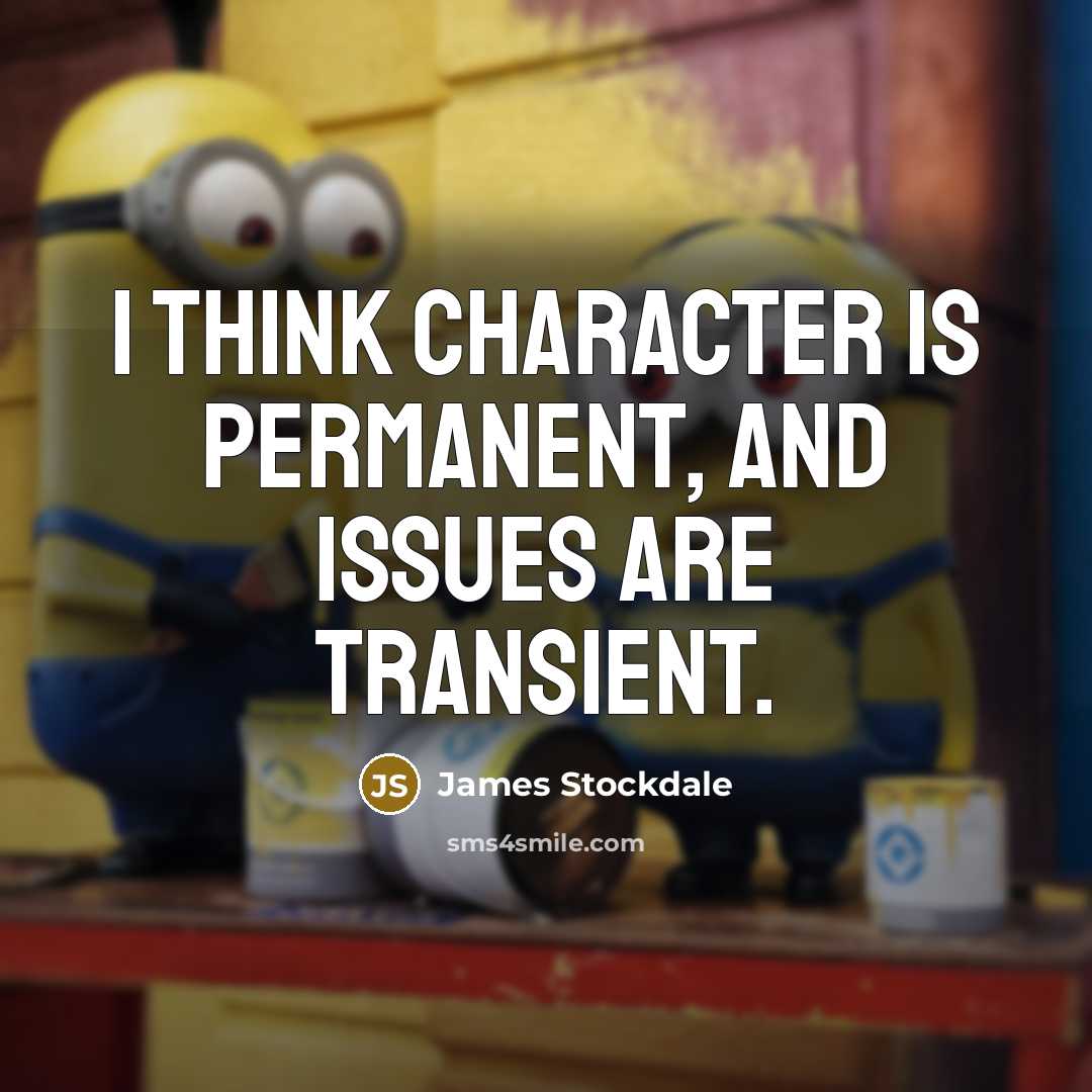 “I think character is permanent, and issues are transient.” quote by James Stockdale