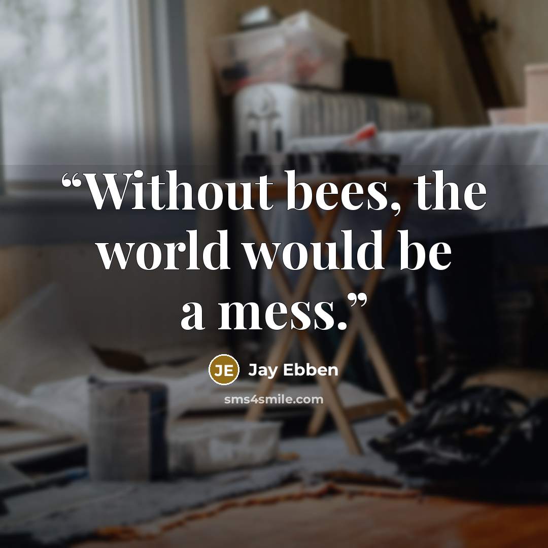 “Without bees, the world would be a mess.” quote by Jay Ebben