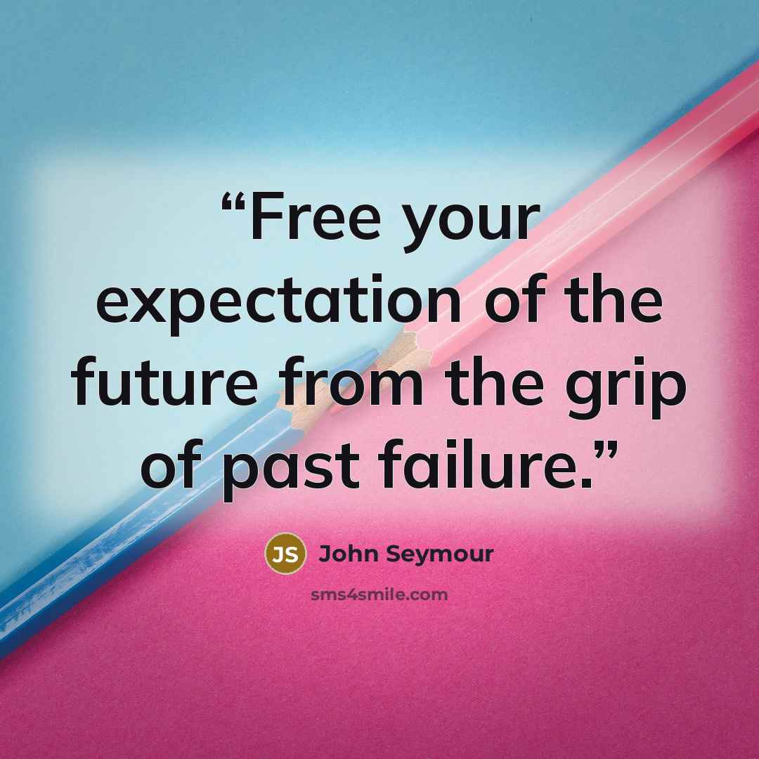 “Free your expectation of the future from the grip of past failure.” quote by John Seymour