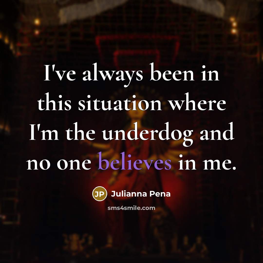“I've always been in this situation where I'm the underdog and no one believes in me.” quote by Julianna Pena