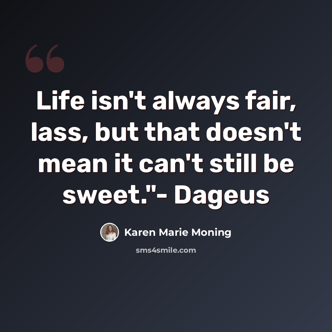 “Life isn't always fair, lass, but that doesn't mean it can't still be sweet."- Dageus” quote by Karen Marie Moning