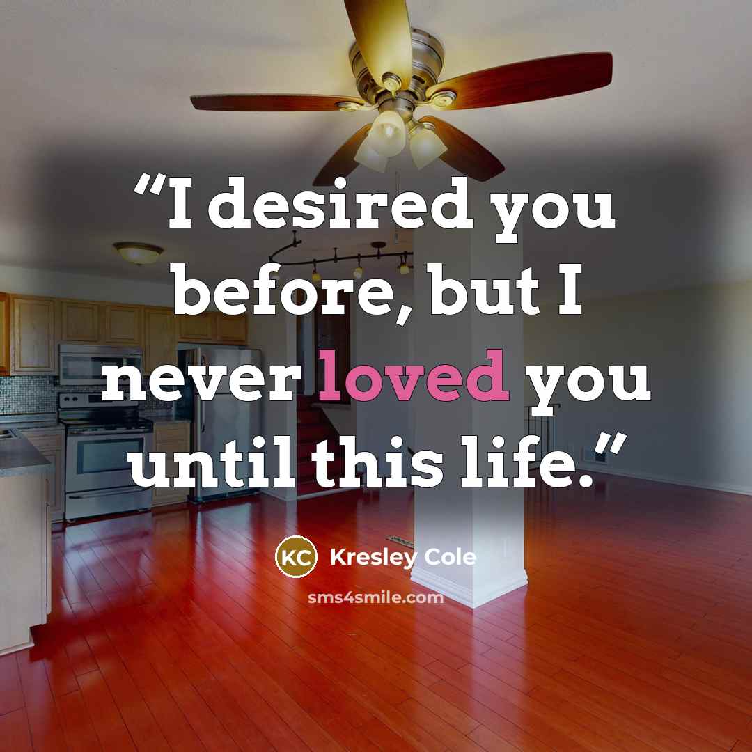 “I desired you before, but I never loved you until this life.” quote by Kresley Cole