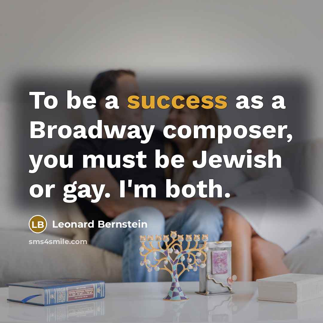 “To be a success as a Broadway composer, you must be Jewish or gay. I'm both.” quote by Leonard Bernstein