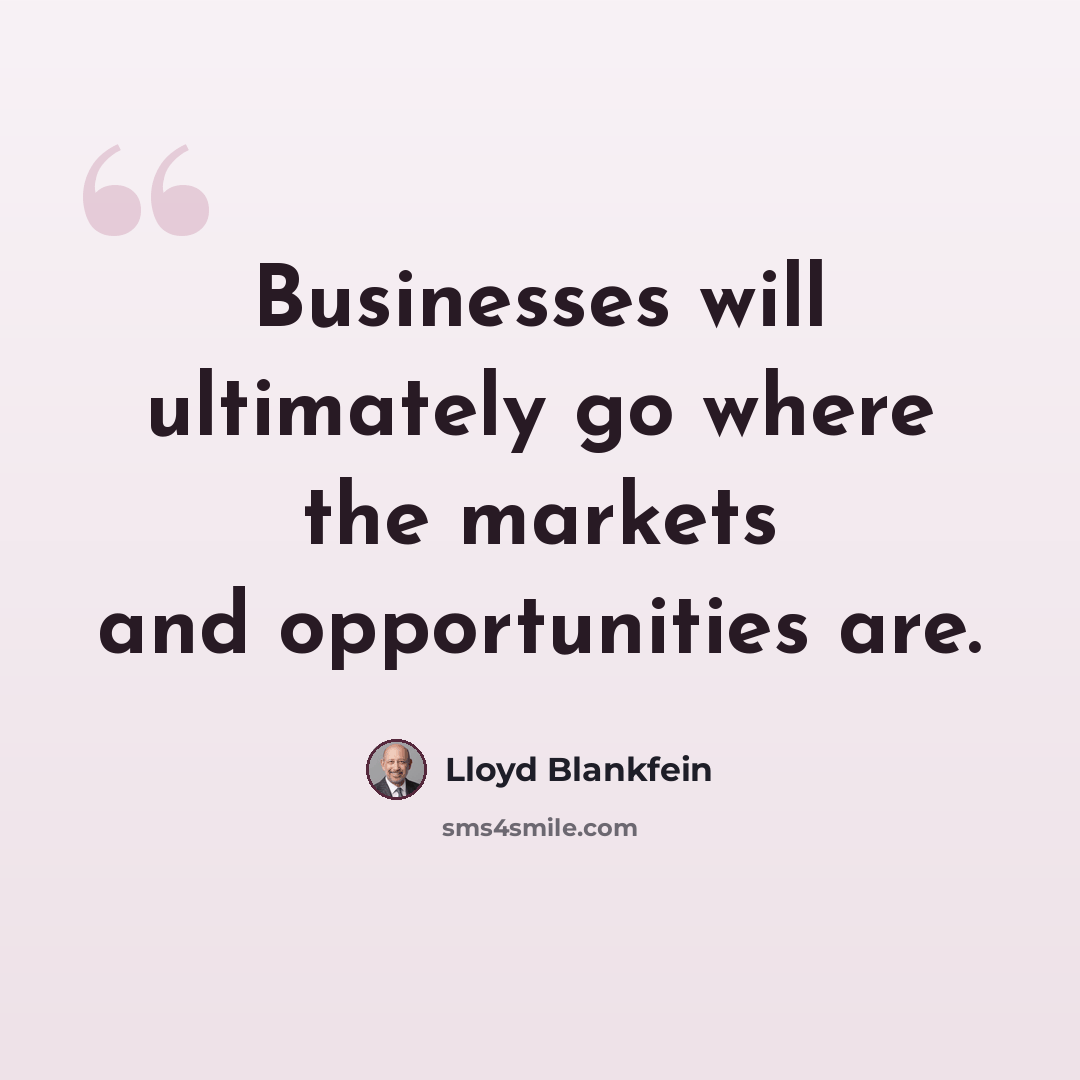 “Businesses will ultimately go where the markets and opportunities are.” quote by Lloyd Blankfein