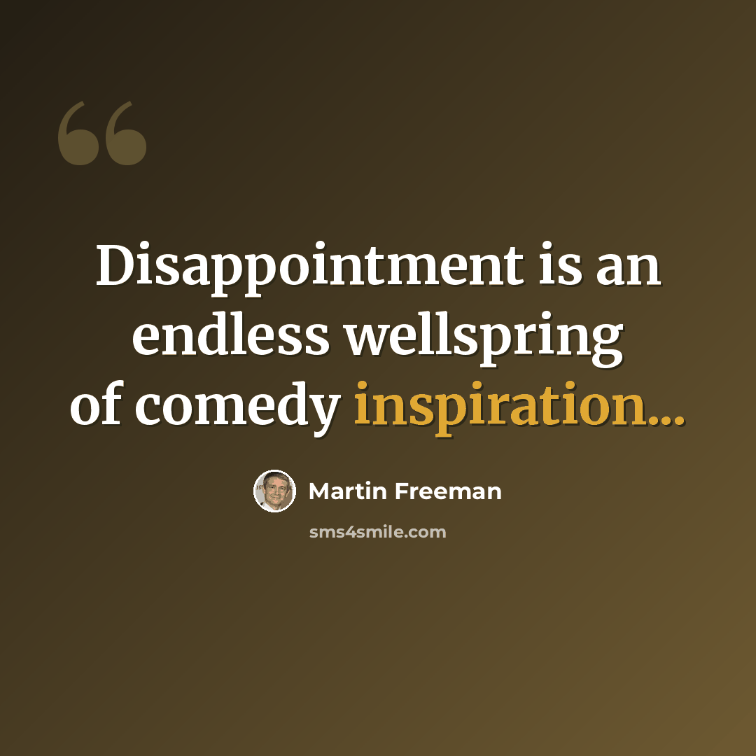 “Disappointment is an endless wellspring of comedy inspiration...” quote by Martin Freeman