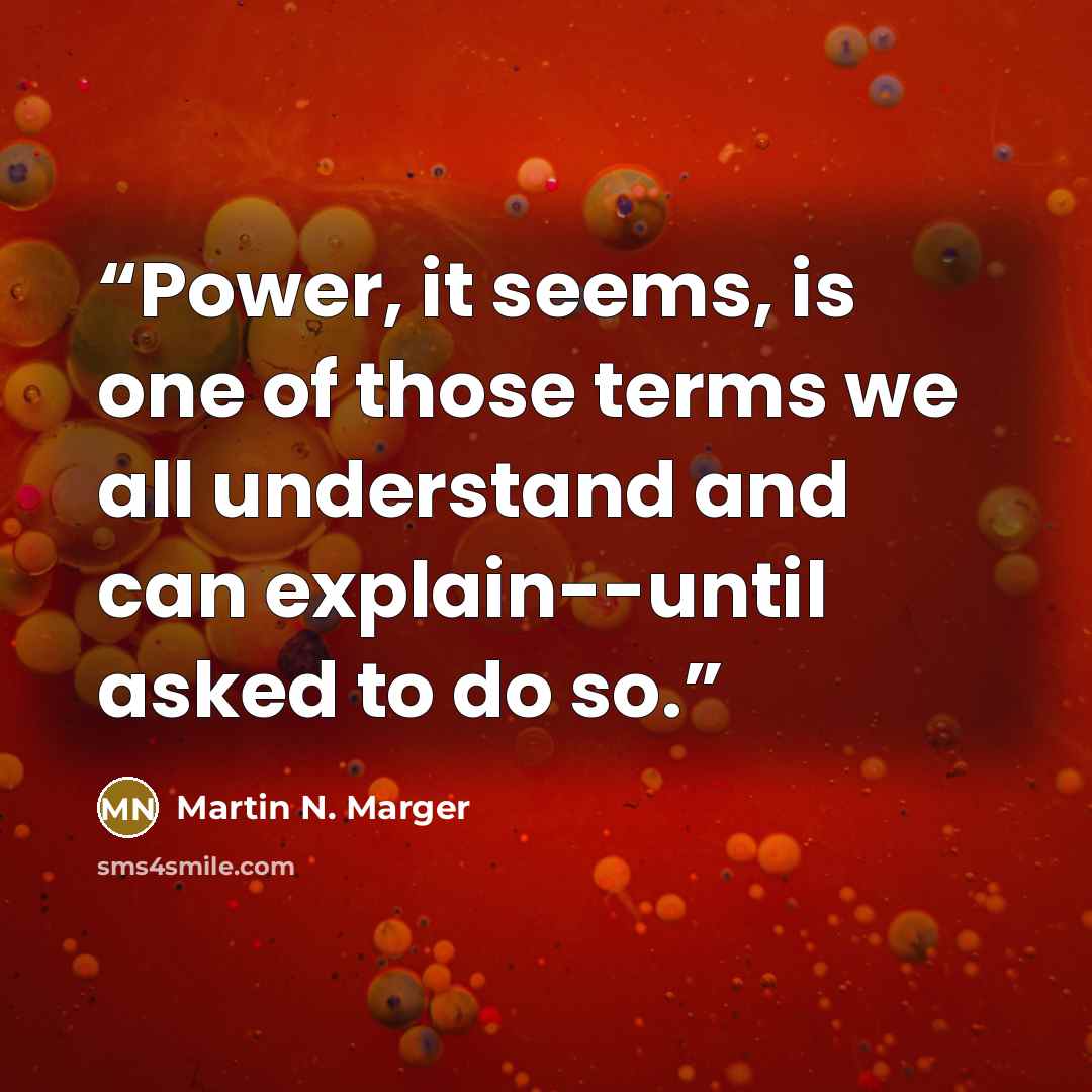 “Power, it seems, is one of those terms we all understand and can explain--until asked to do so.” quote by Martin N. Marger