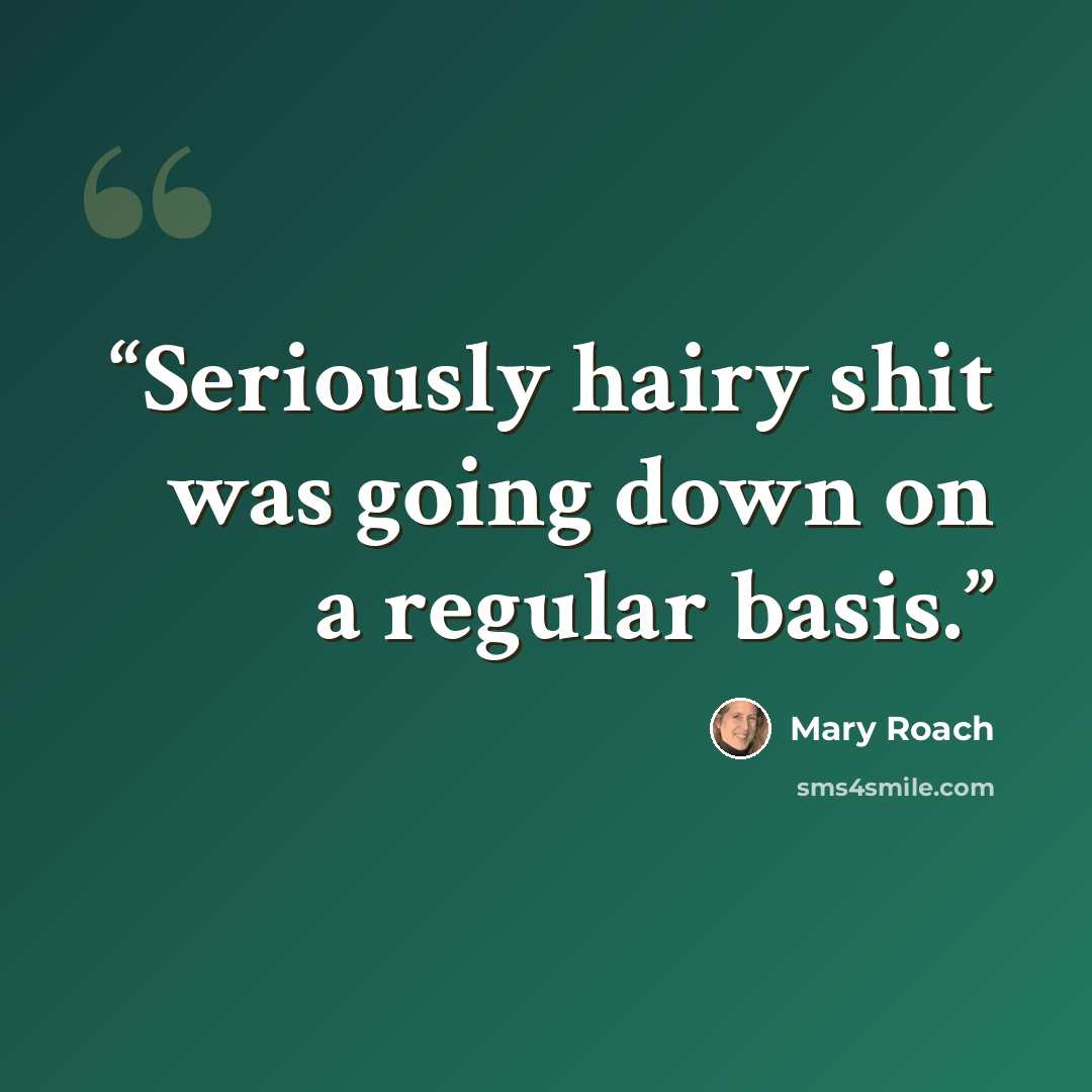 “Seriously hairy shit was going down on a regular basis.” quote by Mary Roach