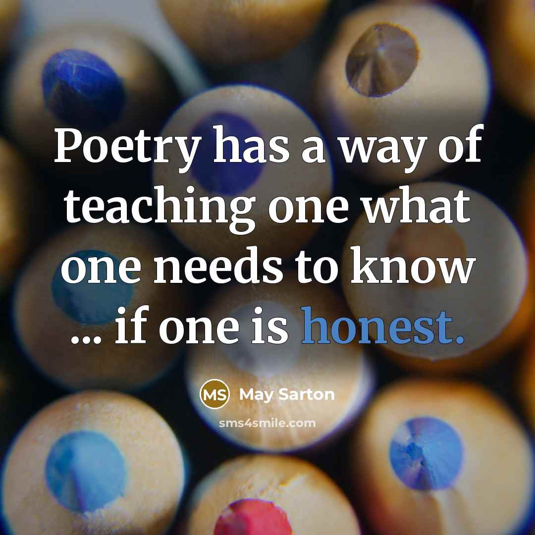 “Poetry has a way of teaching one what one needs to know ... if one is honest.” quote by May Sarton