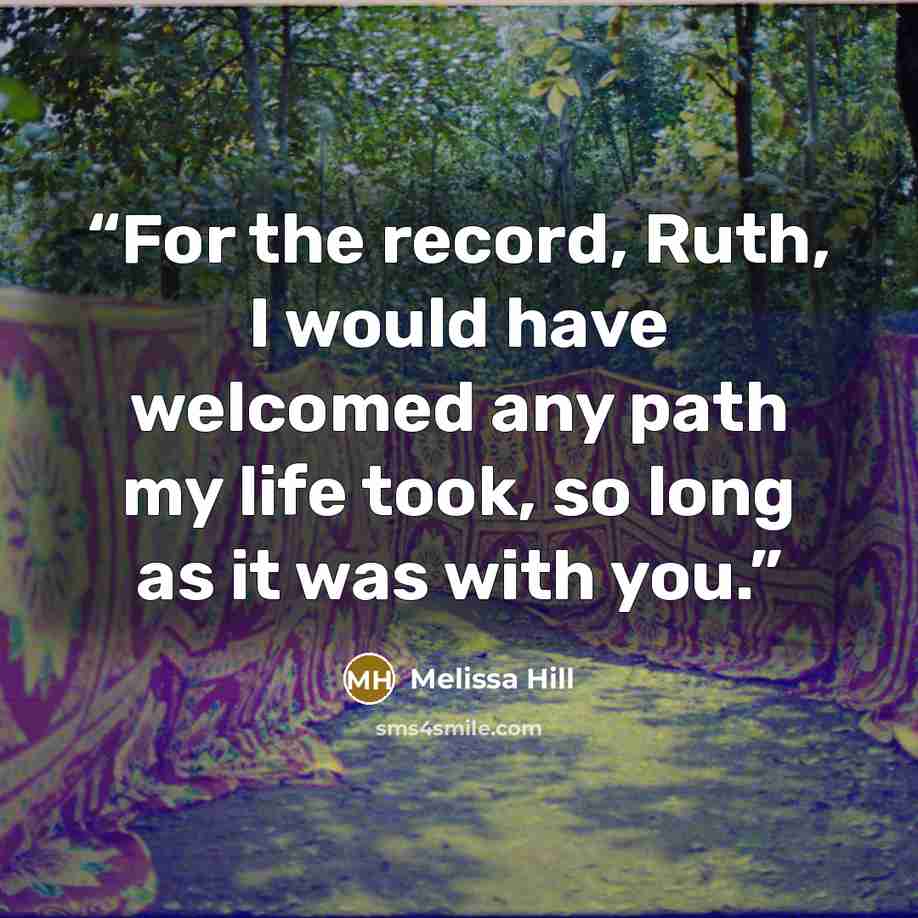 “For the record, Ruth, I would have welcomed any path my life took, so long as it was with you.” quote by Melissa Hill