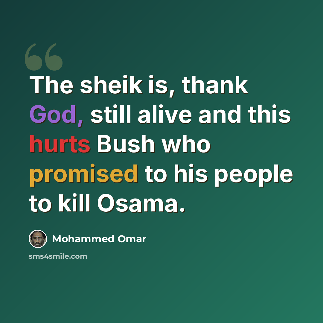 “The sheik is, thank God, still alive and this hurts Bush who promised to his people to kill Osama.” quote by Mohammed Omar