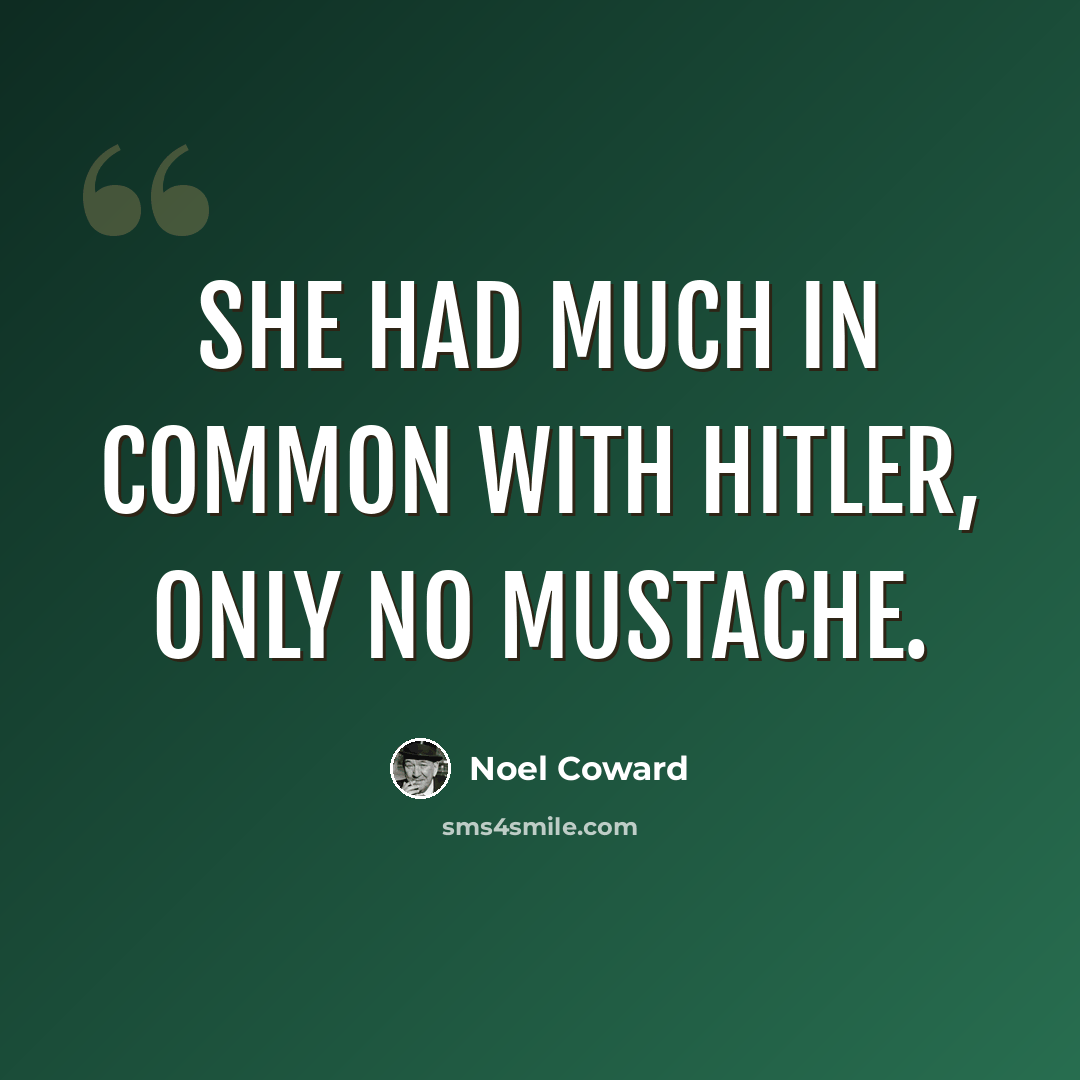 “She had much in common with Hitler, only no mustache.” quote by Noel Coward