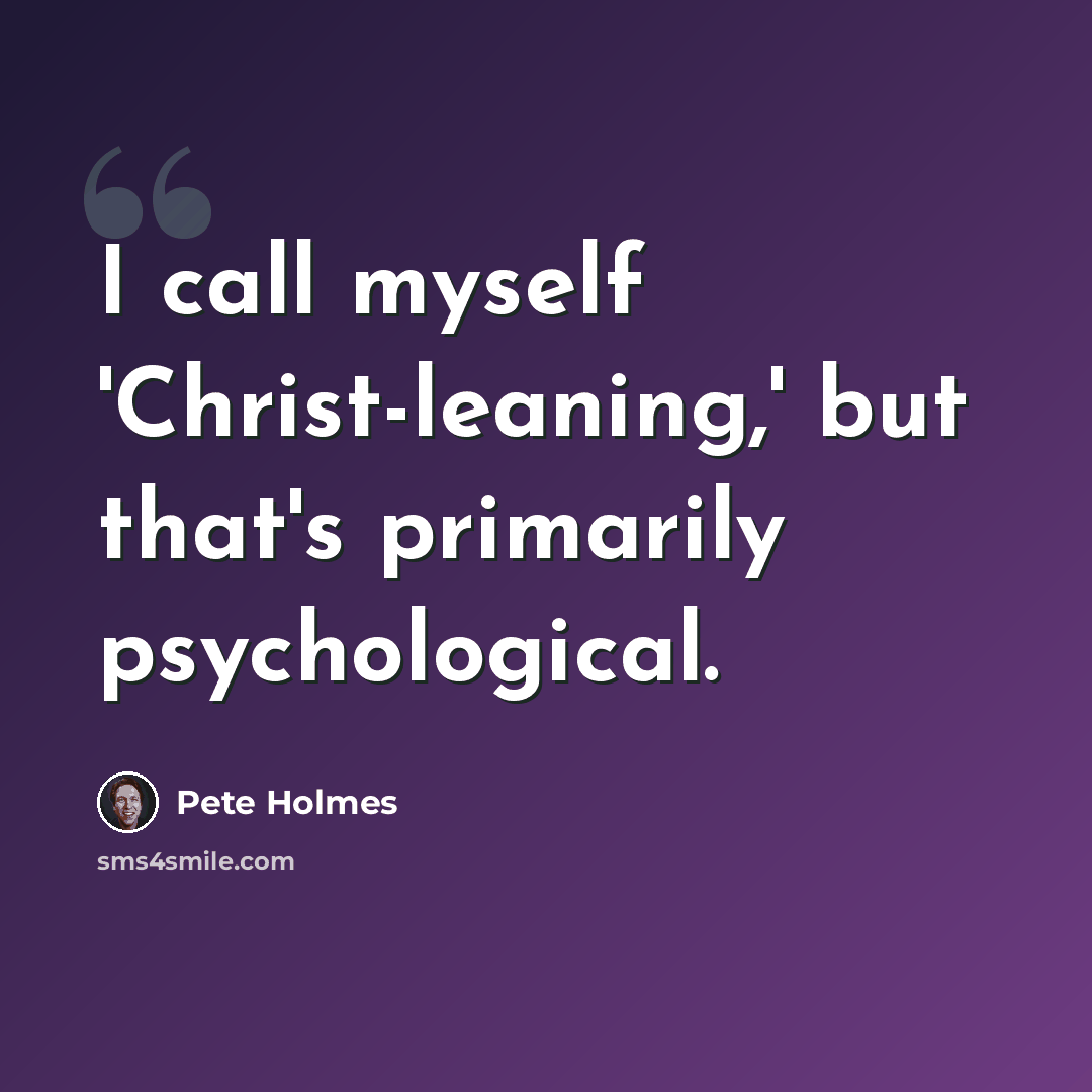 “I call myself 'Christ-leaning,' but that's primarily psychological.” quote by Pete Holmes