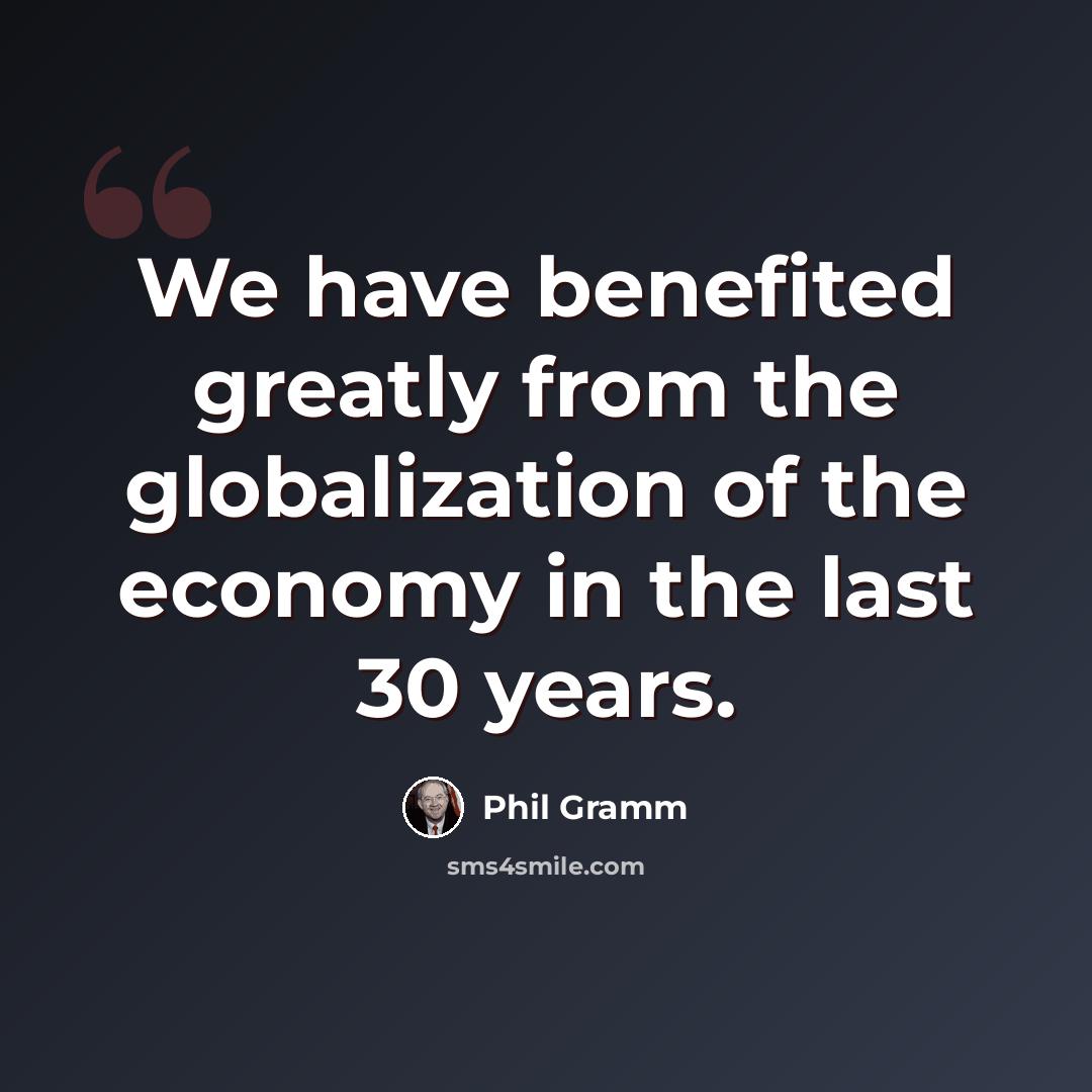 “We have benefited greatly from the globalization of the economy in the last 30 years.” quote by Phil Gramm