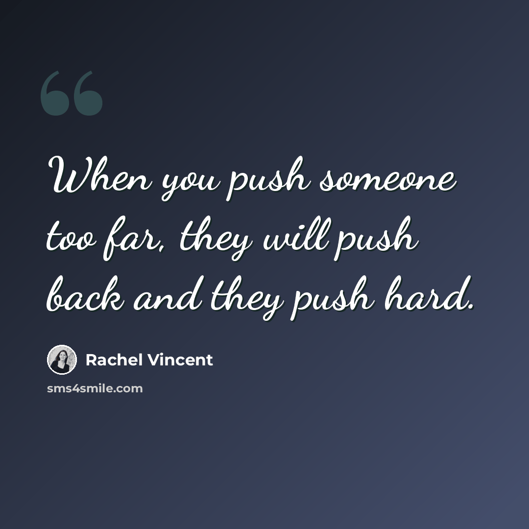 “When you push someone too far, they will push back and they push hard.” quote by Rachel Vincent