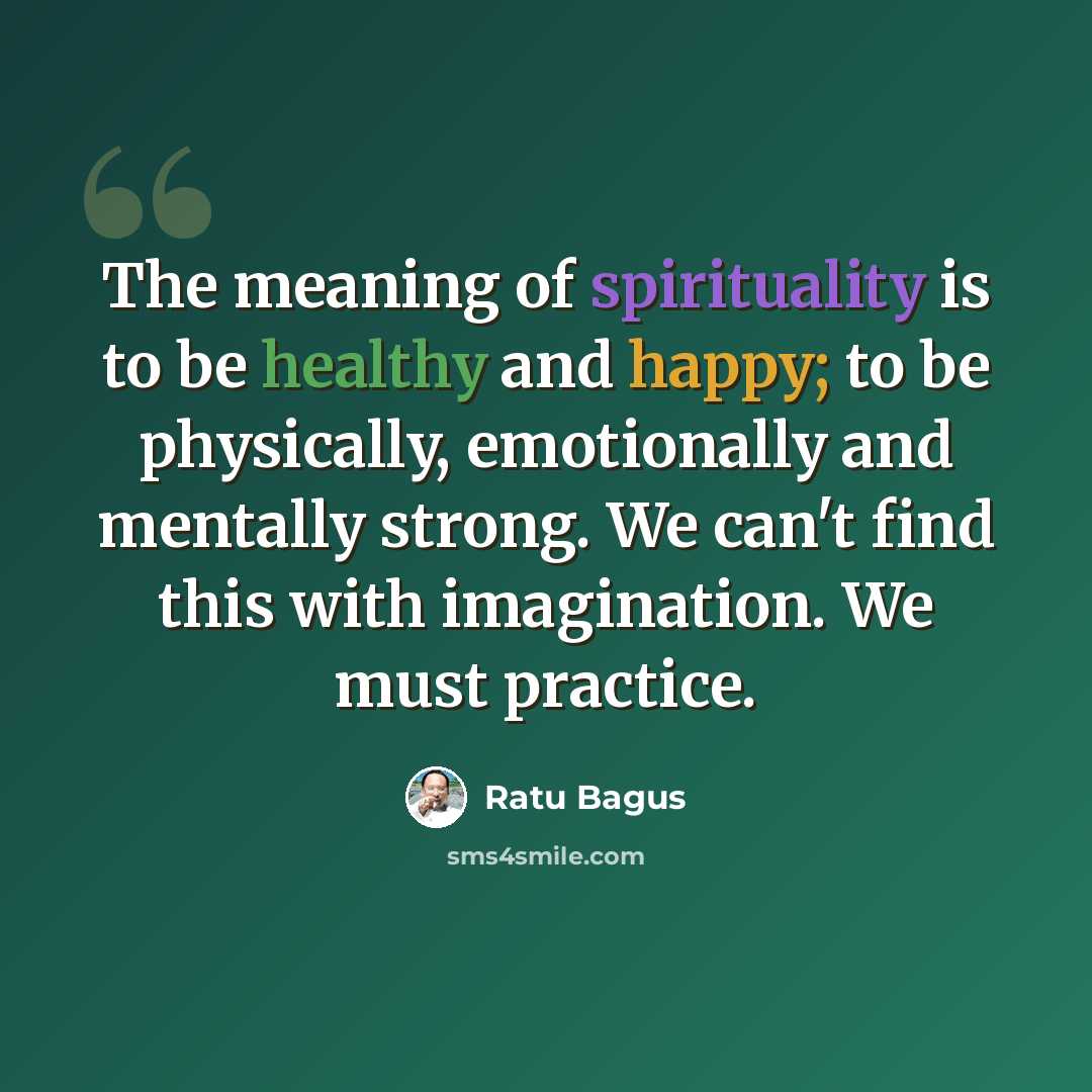 “The meaning of spirituality is to be healthy and happy; to be physically, emotionally and mentally strong. We can't find this with imagination. We must practice.” quote by Ratu Bagus
