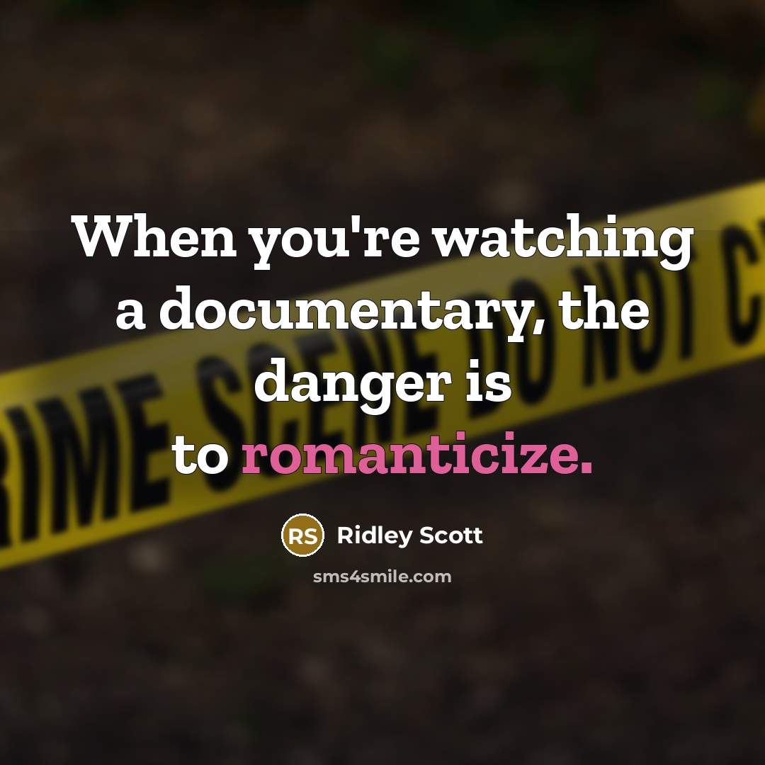 “When you're watching a documentary, the danger is to romanticize.” quote by Ridley Scott
